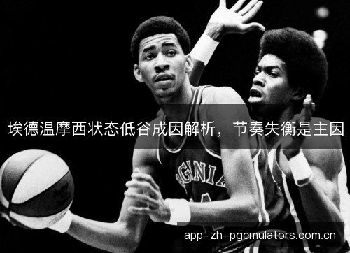 埃德温摩西状态低谷成因解析，节奏失衡是主因